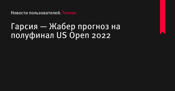 Гарсия — Жабер прогноз на матч US Open по теннису 9 сентября 2022 года