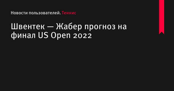 Швентек — Жабер прогноз на матч US Open по теннису 10 сентября 2022 года